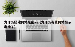 为什么搭建网站是乱码（为什么有些网站显示出错了）