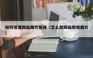 如何搭建网站图片链接（怎么做网站教程图片）