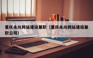 重庆永川网站建设兼职（重庆永川网站建设兼职公司）