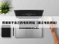 搭建属于自己的电影网站（建立电影网站）