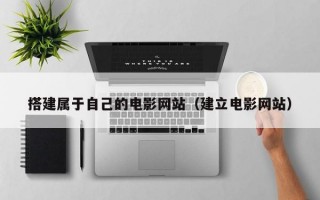 搭建属于自己的电影网站（建立电影网站）