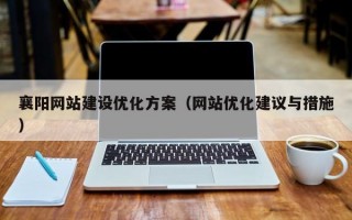 襄阳网站建设优化方案（网站优化建议与措施）