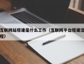 互联网站搭建是什么工作（互联网平台搭建流程）