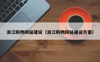 浙江购物网站建设（浙江购物网站建设方案）