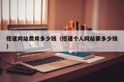 搭建网站费用多少钱（搭建个人网站要多少钱）