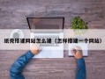 纸壳搭建网站怎么建（怎样搭建一个网站）