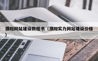 濮阳网站建设教程书（濮阳实力网站建设价格）