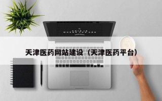 天津医药网站建设（天津医药平台）