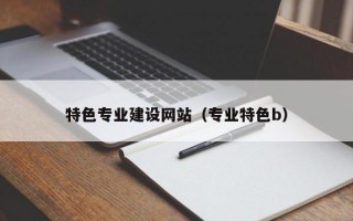 特色专业建设网站（专业特色b）