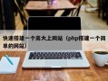 快速搭建一个高大上网站（php搭建一个简单的网站）