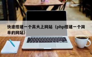 快速搭建一个高大上网站（php搭建一个简单的网站）