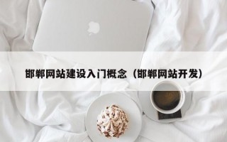 邯郸网站建设入门概念（邯郸网站开发）