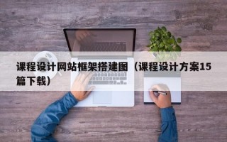 课程设计网站框架搭建图（课程设计方案15篇下载）