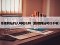 搭建网站的人叫啥名称（搭建网站可以干嘛）