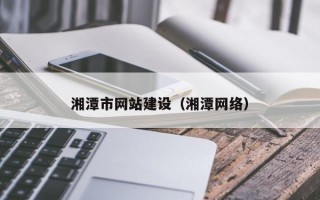 湘潭市网站建设（湘潭网络）
