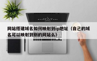 网站搭建域名如何映射到ip地址（自己的域名可以映射到别的网站么）