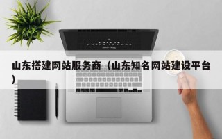 山东搭建网站服务商（山东知名网站建设平台）