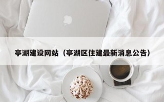 亭湖建设网站（亭湖区住建最新消息公告）