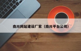 南川网站建设厂家（南川平台公司）