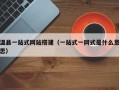温县一站式网站搭建（一站式一网式是什么意思）