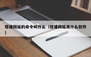 搭建网站的命令叫什么（搭建网站用什么软件）
