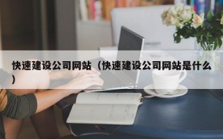 快速建设公司网站（快速建设公司网站是什么）