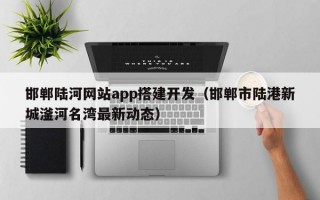 邯郸陆河网站app搭建开发（邯郸市陆港新城滏河名湾最新动态）