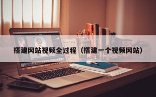 搭建网站视频全过程（搭建一个视频网站）