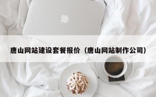 唐山网站建设套餐报价（唐山网站制作公司）