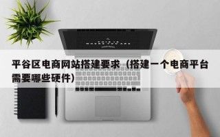 平谷区电商网站搭建要求（搭建一个电商平台需要哪些硬件）