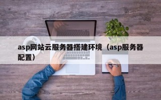 asp网站云服务器搭建环境（asp服务器配置）