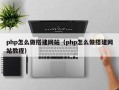 php怎么做搭建网站（php怎么做搭建网站教程）