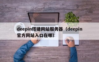 deepin搭建网站服务器（deepin官方网站入口在哪）