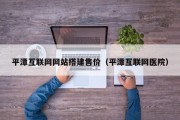 平潭互联网网站搭建售价（平潭互联网医院）