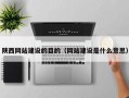 陕西网站建设的目的（网站建设是什么意思）