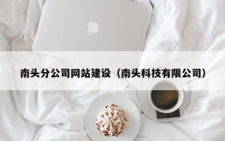 南头分公司网站建设（南头科技有限公司）