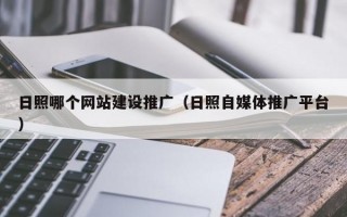 日照哪个网站建设推广（日照自媒体推广平台）