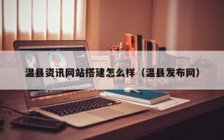温县资讯网站搭建怎么样（温县发布网）