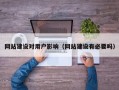 网站建设对用户影响（网站建设有必要吗）