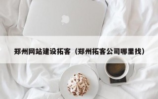 郑州网站建设拓客（郑州拓客公司哪里找）