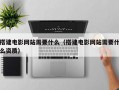 搭建电影网站需要什么（搭建电影网站需要什么资质）