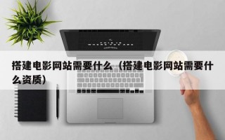 搭建电影网站需要什么（搭建电影网站需要什么资质）