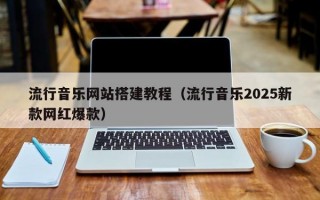 流行音乐网站搭建教程（流行音乐2025新款网红爆款）