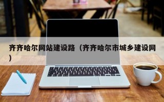 齐齐哈尔网站建设路（齐齐哈尔市城乡建设网）