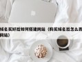 域名买好后如何搭建网站（购买域名后怎么弄网站）