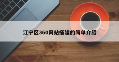 江宁区360网站搭建的简单介绍