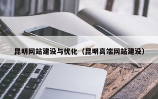 昆明网站建设与优化（昆明高端网站建设）