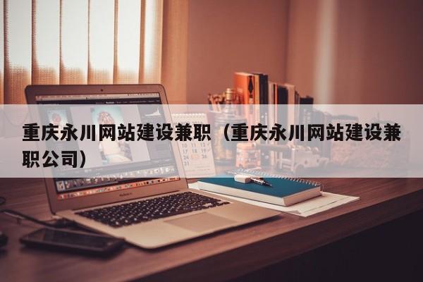 重庆永川网站建设兼职(重庆永川网站建设兼职公司)