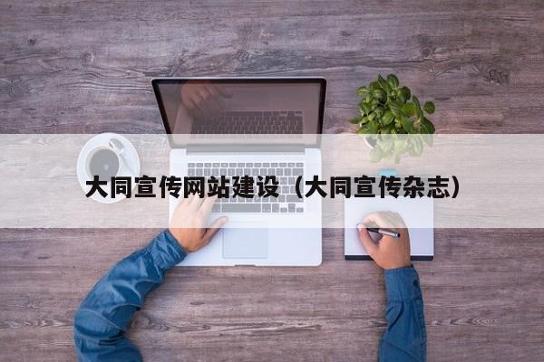 大同宣传网站建设(大同宣传杂志)