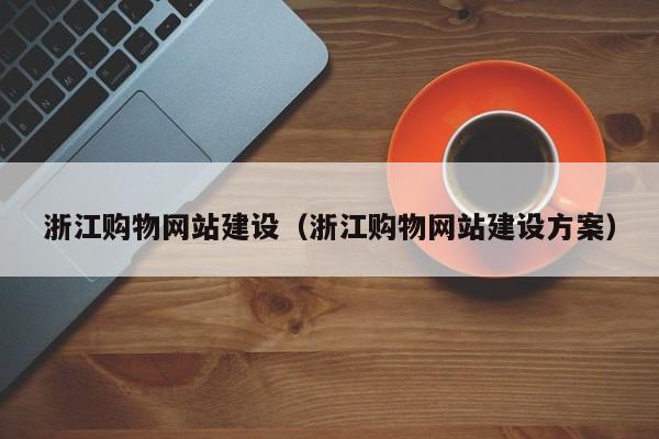 浙江购物网站建设(浙江购物网站建设方案)